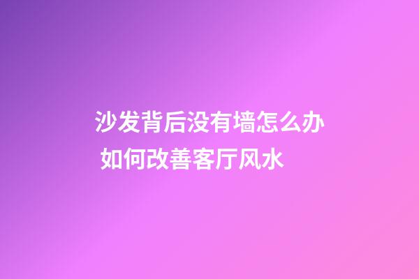 沙发背后没有墙怎么办 如何改善客厅风水